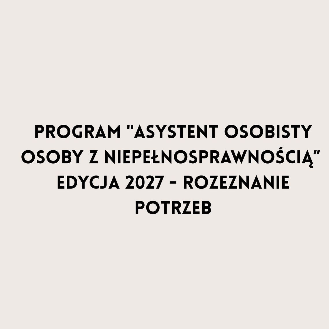 Program „Asystent osobisty osoby z niepełnosprawnością” – edycja 2027 – rozeznanie potrzeb. Program „Asystent osobisty osoby z niepełnosprawnością” – edycja 2027 – rozeznanie potrzeb.